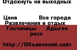 Отдохнуть на выходных › Цена ­ 1 300 - Все города Развлечения и отдых » Гостиницы   . Адыгея респ.